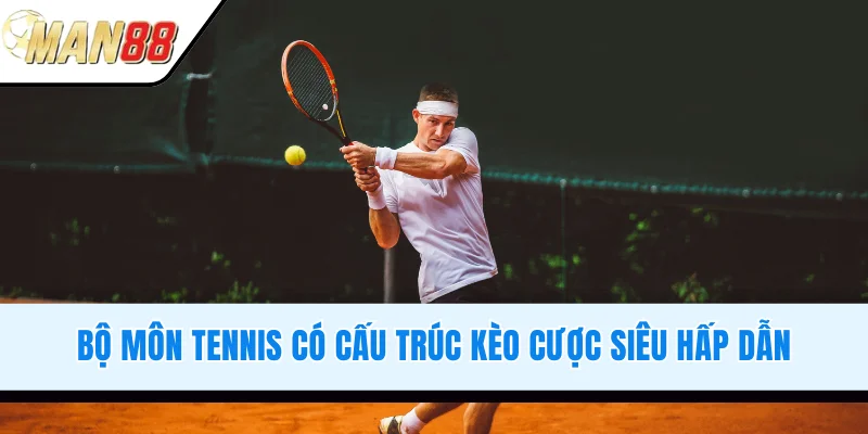 Bộ môn Tennis có cấu trúc kèo cược siêu hấp dẫn