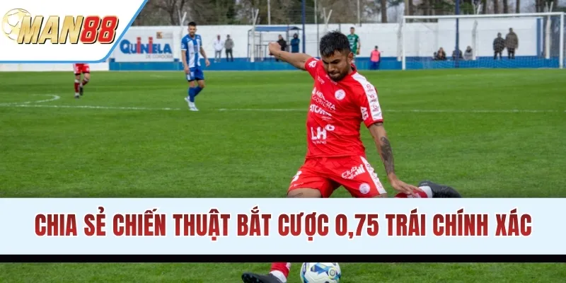 Chia sẻ chiến thuật bắt cược 0,75 trái chính xác