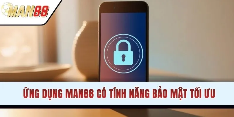 Ứng dụng MAN88 có tính năng bảo mật tối ưu